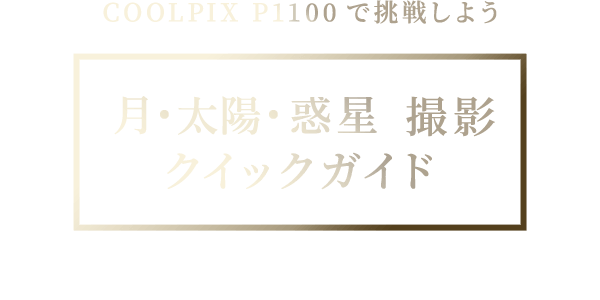 COOLPIX P1100で挑戦しよう 月・太陽・惑星 撮影 クイックガイド