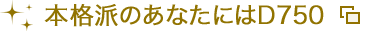 本格派のあなたにはD750