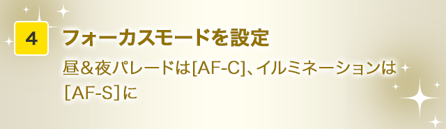 フォーカスモードを設定　昼＆夜パレードは[AF-C]、イルミネーションは［AF-S］に