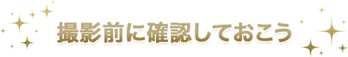 撮影前に確認しておこう