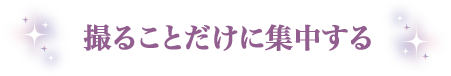 撮ることだけに集中する