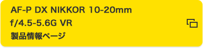 AF-P DX NIKKOR 10-20mm f/4.5-5.6G VR 製品情報ページ