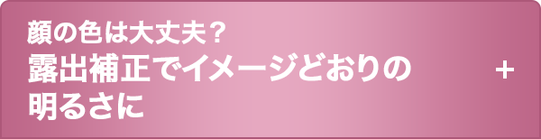 顔の色は大丈夫？  露出補正でイメージどおりの明るさに