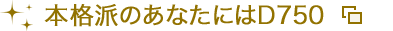 本格派のあなたにはD750
