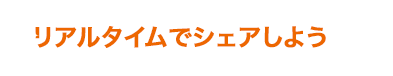 リアルタイムでシェアしよう