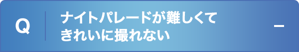 ナイトパレードが難しくてきれいに撮れない