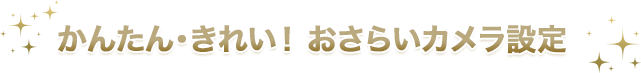 かんたん・きれい！おさらいカメラ設定