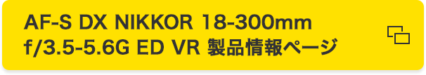 AF-S DX NIKKOR 18-300mm f/3.5-5.6G ED VR 製品情報ページ