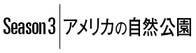 Season3｜アメリカの自然公園