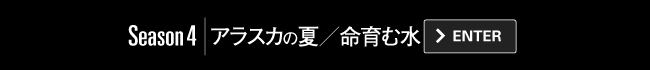 Season4｜アラスカの夏／命育む水