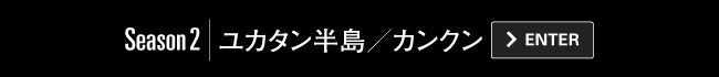 Season2｜ユカタン半島／カンクン