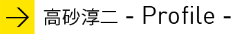 高砂淳二 - Profile -