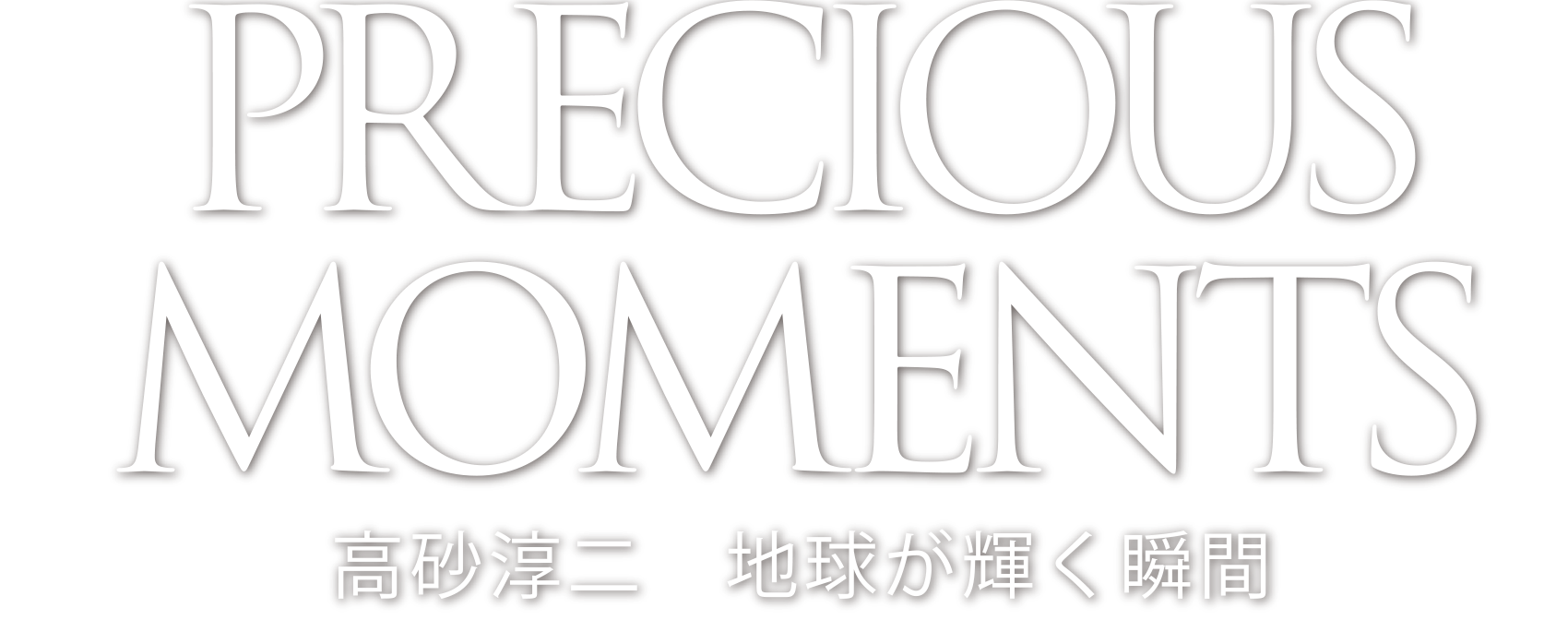 PRECIOUS MOMENTS 高砂 淳二 地球が輝く瞬間
