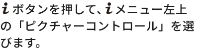 iボタンを押して、iメニュー左上の「ピクチャーコントロール」を選びます。