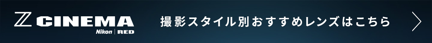 Z CINEMA 撮影スタイル別おすすめレンズはこちら