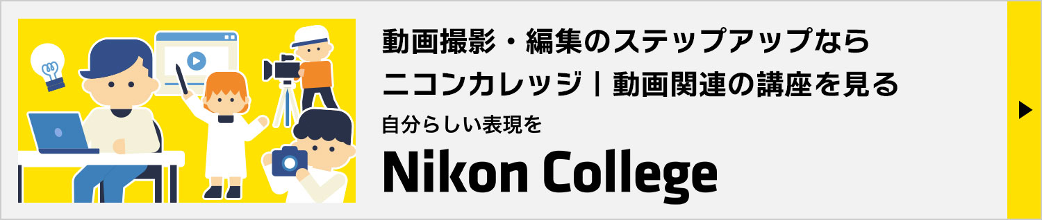 動画撮影・編集のステップアップならニコンカレッジ｜動画関連の講座を見る→