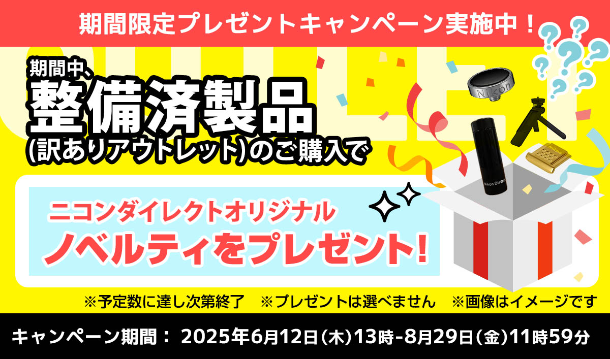 期間限定！期間中、整備済製品（訳ありアウトレット）のご購入でニコンダイレクトオリジナルノベルティをプレゼント！
期間：2025年6月12日（木）13時-8月29日（金）11時59分 ※ニコンイメージング会員限定　※予定数に達し次第終了　※プレゼントは選べません 整備済製品(訳ありアウトレット）