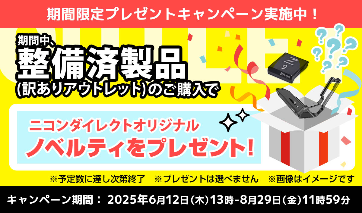 期間限定！期間中、整備済製品（訳ありアウトレット）のご購入でニコンダイレクトオリジナルノベルティをプレゼント！
期間：2025年6月12日（木）13時-8月29日（金）11時59分 ※ニコンイメージング会員限定　※予定数に達し次第終了　※プレゼントは選べません 整備済製品(訳ありアウトレット）