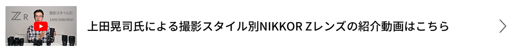 上田晃司氏による撮影スタイル別NIKKOR Zレンズの紹介動画はこちら