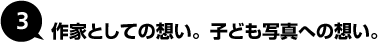 3. 作家としての想い。子ども写真への想い。
