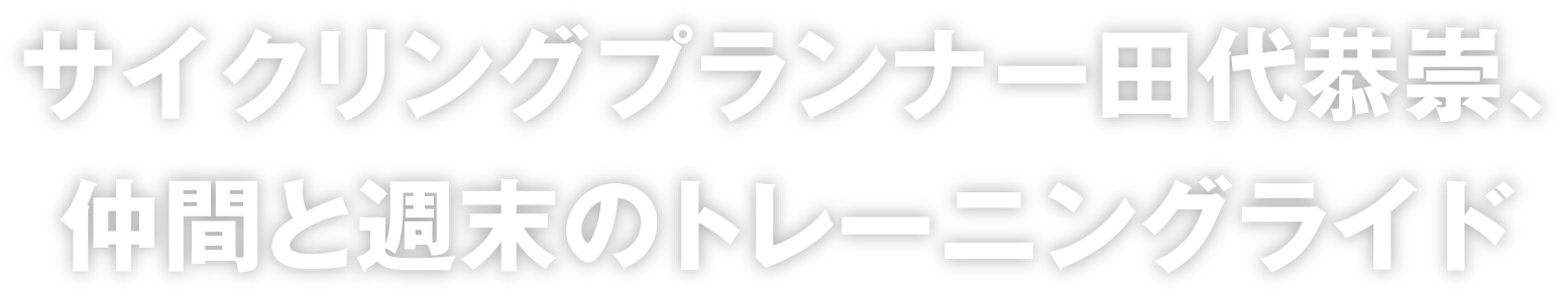 サイクリングプランナー田代恭崇、仲間と週末のトレーニングライド