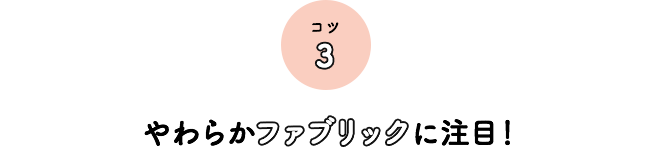 コツ3 やわらかファブリックに注目！
