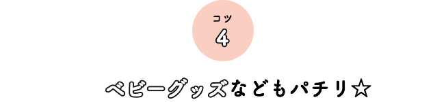 コツ4 ベビーグッズなどもパチリ☆
