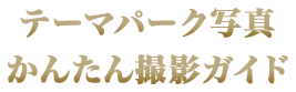 テーマパーク写真かんたん撮影ガイド