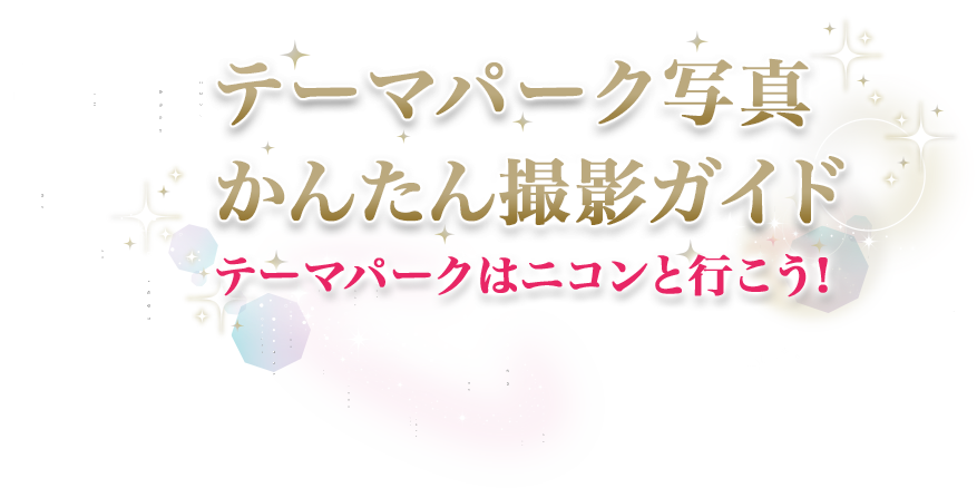 テーマパーク写真かんたん撮影ガイド テーマパークはニコンと行こう！