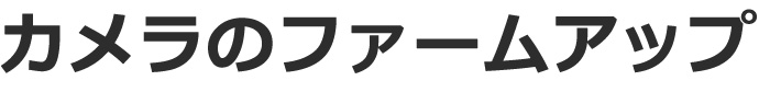 カメラのファームアップ